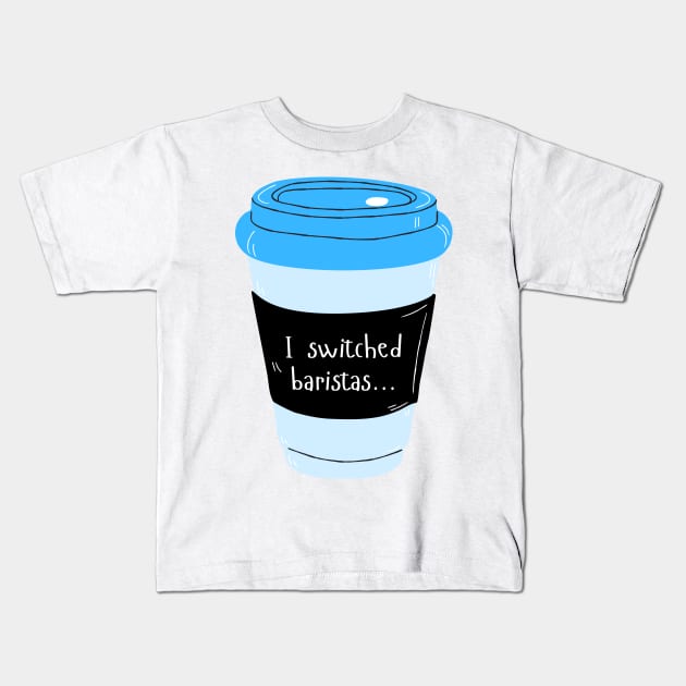 I Switched Baristas Blue Coffee Cup - Coffee Mug - Blue and Black Kids T-Shirt by SayWhatYouFeel